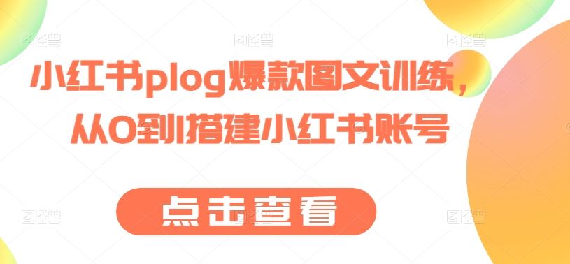 小红书plog爆款图文训练,从0到1搭建小红书账号-优优云网创