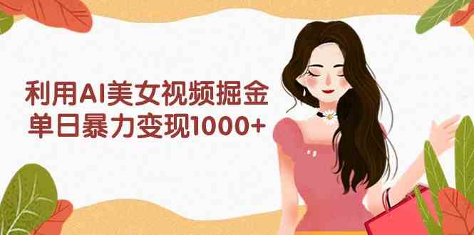 (9748期)利用AI美女视频掘金,单日暴力变现1000+,多平台高收益,小白跟着干就完…-优优云网创