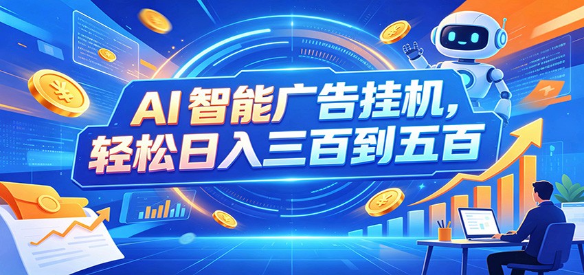 AI智能广告挂机,24小时自动跑,日入300-500,新手零门槛-优优云网创