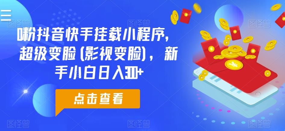 0粉抖音快手挂载小程序,超级变脸(影视变脸),新手小白日入300+【揭秘】-优优云网创