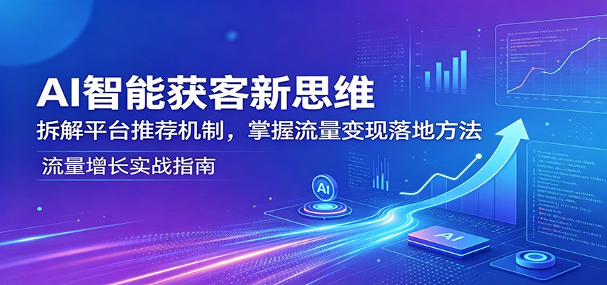 AI智能获客新思维:拆解平台推荐机制,掌握流量变现落地方法-优优云网创