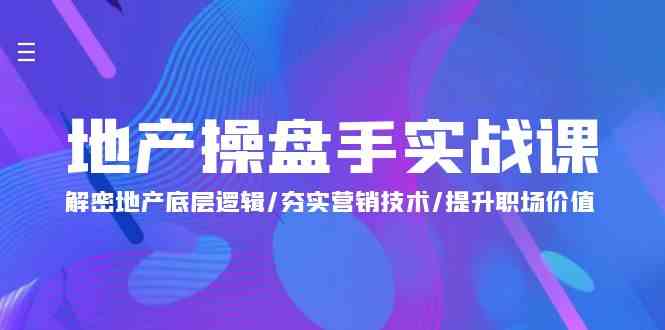 (9960期)地产 操盘手实战课:解密地产底层逻辑/夯实营销技术/提升职场价值(24节)-优优云网创