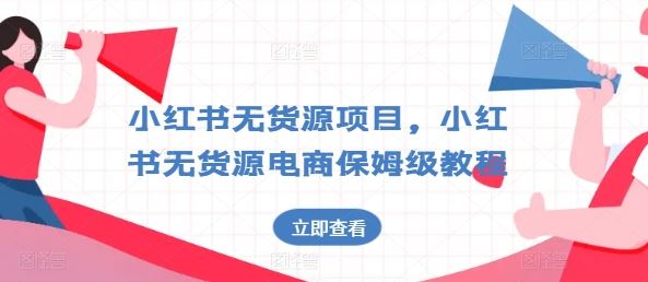 小红书无货源项目,小红书无货源电商保姆级教程【揭秘】-优优云网创