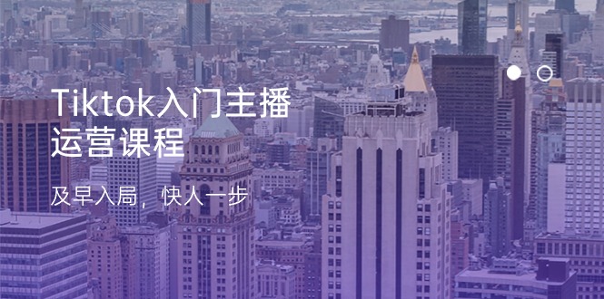 (11045期)Tiktok入门主播运营课程,及早入局,快人一步(11节)-优优云网创