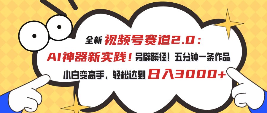 (10866期)视频号赛道2.0:AI神器新实践!另辟蹊径!五分钟一条作品,小白变高手…-优优云网创