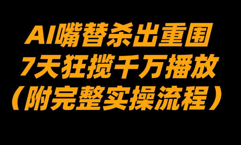 AI嘴替杀出重围,7天狂揽千万播放!(附完整实操流程)