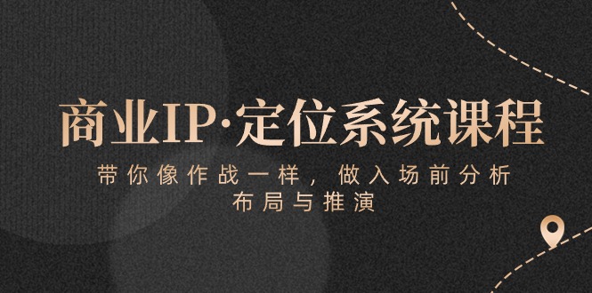 商业IP·定位系统课程:带你像作战一样,做入场前分析,布局与推演-优优云网创