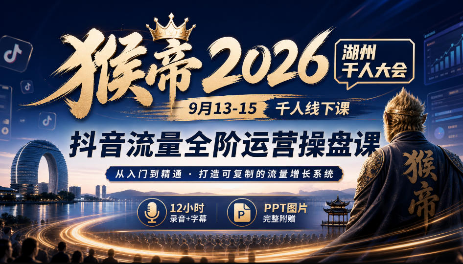 猴帝2026湖州千人大会9月13-15千人线下课,抖音流量全阶运营操盘课,12小时录音加字幕+ppt图片-优优云网创-中创网