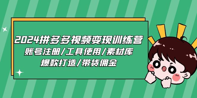 (11137期)2024拼多多视频变现训练营,账号注册/工具使用/素材库/爆款打造/带货佣金-优优云网创