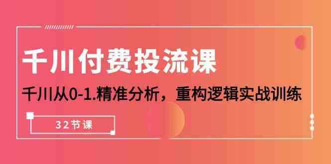 千川付费投流课,千川从0-1精准分析,重构逻辑实战训练(32节课)-优优云网创