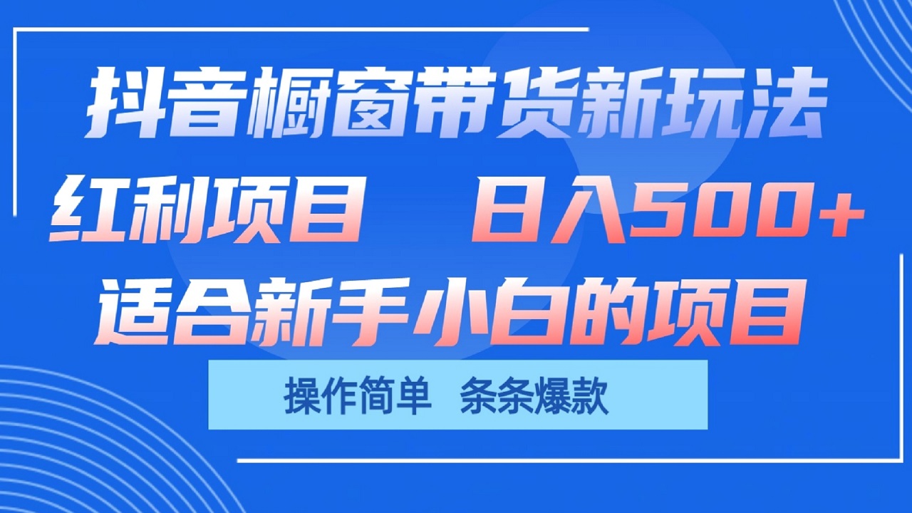 抖音橱窗带货新玩法,单日收益500+,操作简单,条条爆款-优优云网创