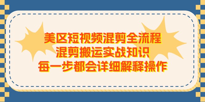 美区短视频混剪全流程,混剪搬运实战知识,每一步都会详细解释操作-优优云网创
