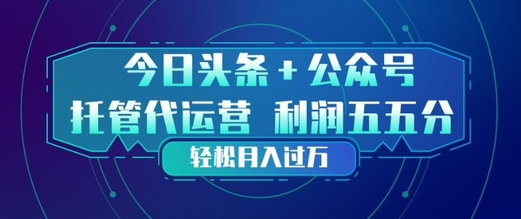 今日头条+公众号双重代运营模式,每天花费十分钟发布,单日稳定变现3张+【揭秘】-优优云网创