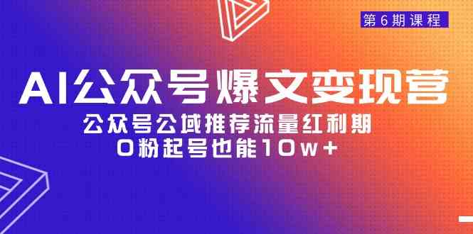 (9824期)AI公众号爆文-变现营06期,公众号公域推荐流量红利期,0粉起号也能10w+-优优云网创