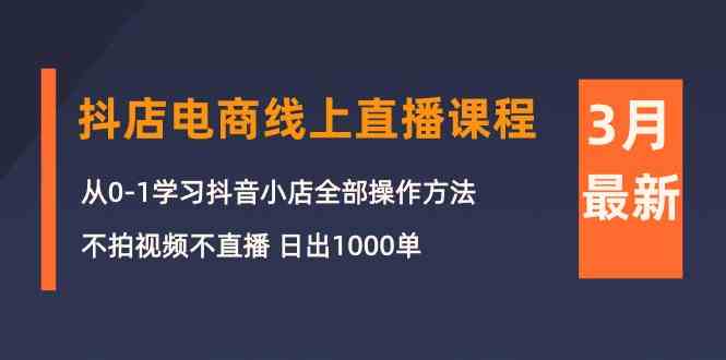 (10140期)3月抖店电商线上直播课程:从0-1学习抖音小店,不拍视频不直播 日出1000单-优优云网创