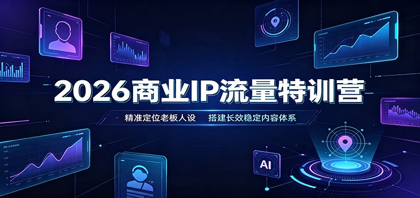 2026商业IP流量特训营:精准定位老板人设,搭建长效稳定内容体系-优优云网创