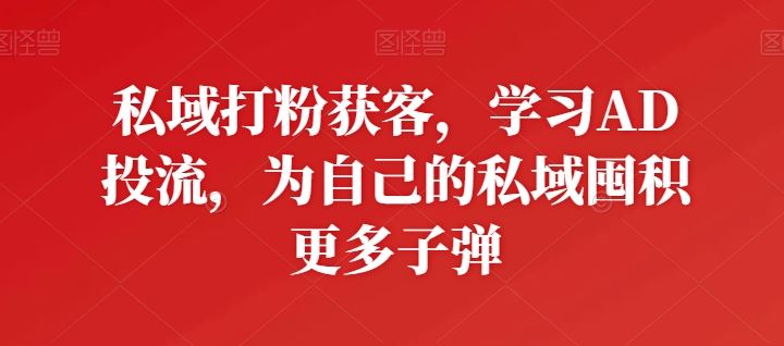 私域打粉获客,学习AD投流,为自己的私域囤积更多子弹-优优云网创