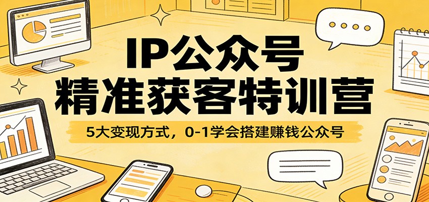 IP公众号精准获客特训营:5大变现方式,0-1学会搭建赚钱公众号-优优云网创