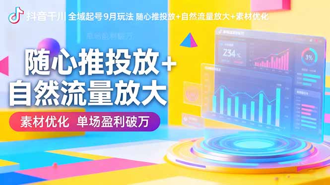 抖音千川全域起号9月玩法 随心推投放+自然流量放大+素材优化 单场盈利破万-优优云网创