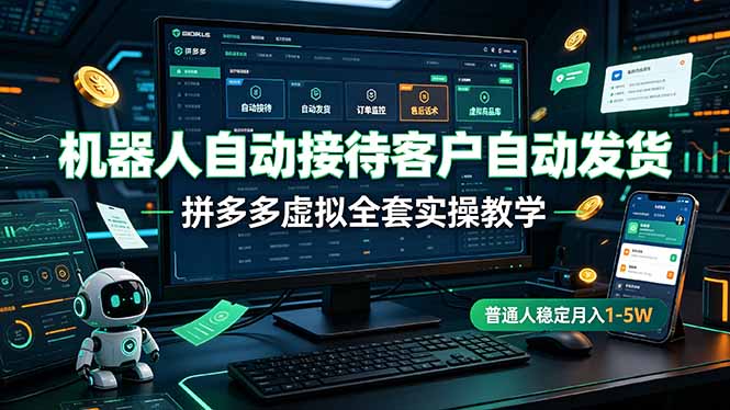 机器人自动接待客户自动发货，拼多多虚拟全套实操教学，普通人稳定月入 1-5W-优优云网创