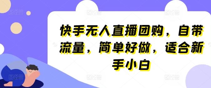 快手无人直播团购,自带流量,简单好做,适合新手小白【揭秘】-优优云网创
