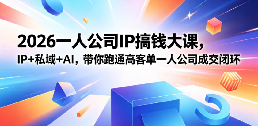 2026一人公司IP搞钱大课扬州站,IP+私域+AI,带你跑通高客单一人公司成交闭环(5.15-16-17)-优优云网创
