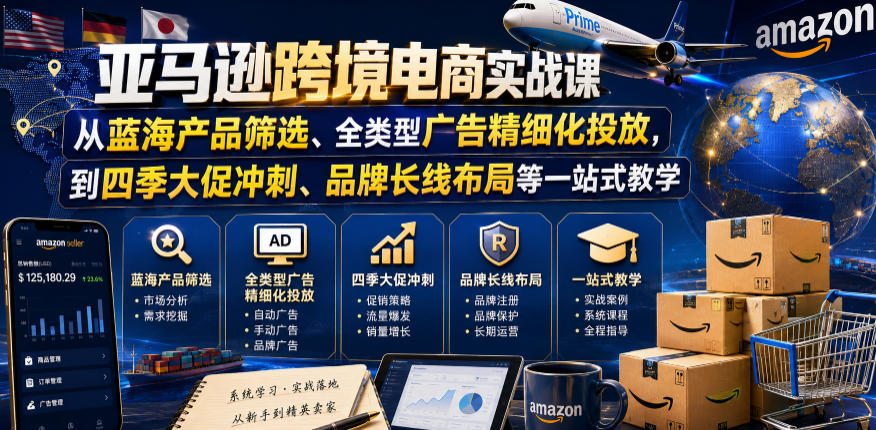 亚马逊跨境电商实战课,从蓝海产品筛选、全类型广告精细化投放,到四季大促冲刺、品牌长线布局等一站式教学(更新7月)-优优云网创