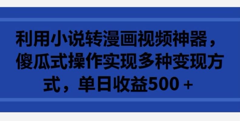 利用小说转漫画视频神器,傻瓜式操作实现多种变现方式,单日收益500+【揭秘】-优优云网创
