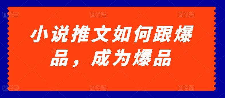 小说推文如何跟爆品,成为爆品【揭秘】-优优云网创