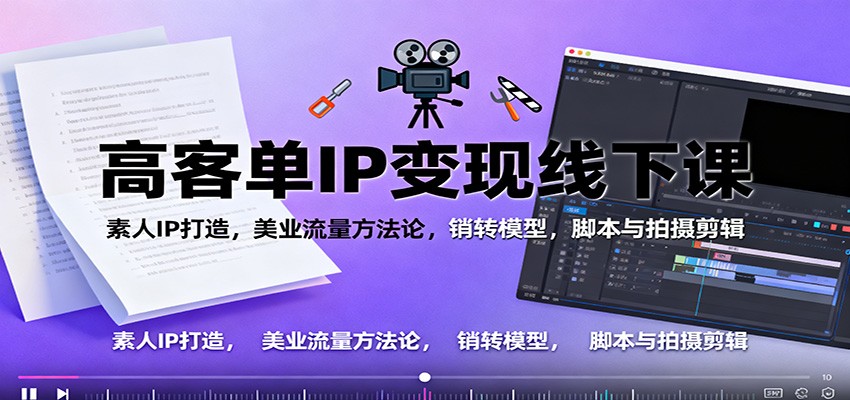 高客单IP变现线下大课:素人IP打造,美业流量方法论,销转模型,脚本与拍摄剪辑-优优云网创