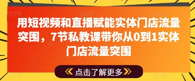 用短视频和直播赋能实体门店流量突围,7节私教课带你从0到1实体门店流量突围-优优云网创