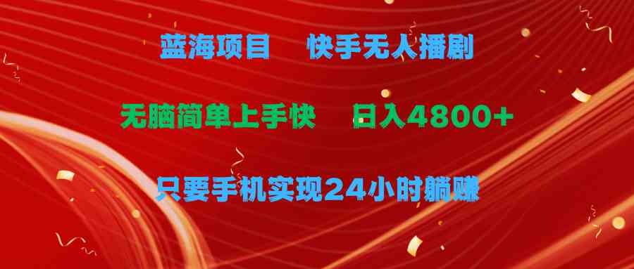 (9937期)蓝海项目,快手无人播剧,一天收益4800+,手机也能实现24小时躺赚,无脑…-优优云网创