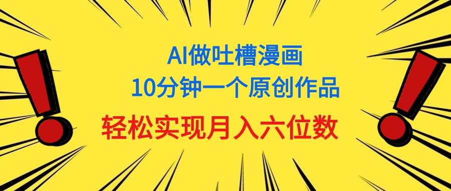 (11065期)用AI做中式吐槽漫画,10分钟一个原创作品,轻松实现月入6位数-优优云网创