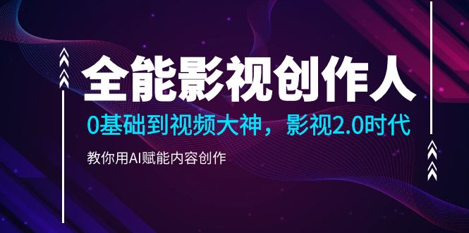(10809期)全能影视-创作人2.0,0基础到视频大神,教你用AI赋能内容创作 (85节)-优优云网创