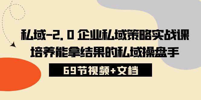 （10345期）私域-2.0 企业私域策略实战课，培养能拿结果的私域操盘手 (69节视频+文档)-优优云网创