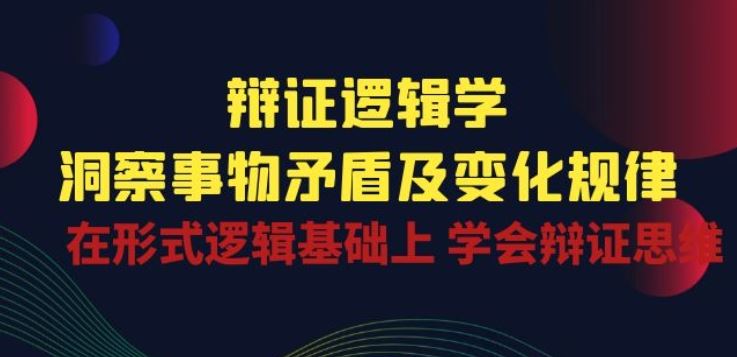 辩证 逻辑学 | 洞察 事物矛盾及变化规律 在形式逻辑基础上 学会辩证思维-优优云网创