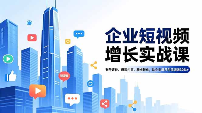 企业短视频增长实战课,账号定位、爆款内容、精准转化,助企业单月引流增收30%+-优优云网创
