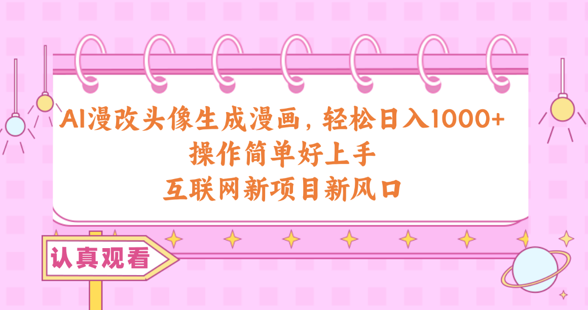 (10387期)AI漫改头像生成漫画,轻松日入1000+,操作简单好上手,互联网新项目新风口-优优云网创