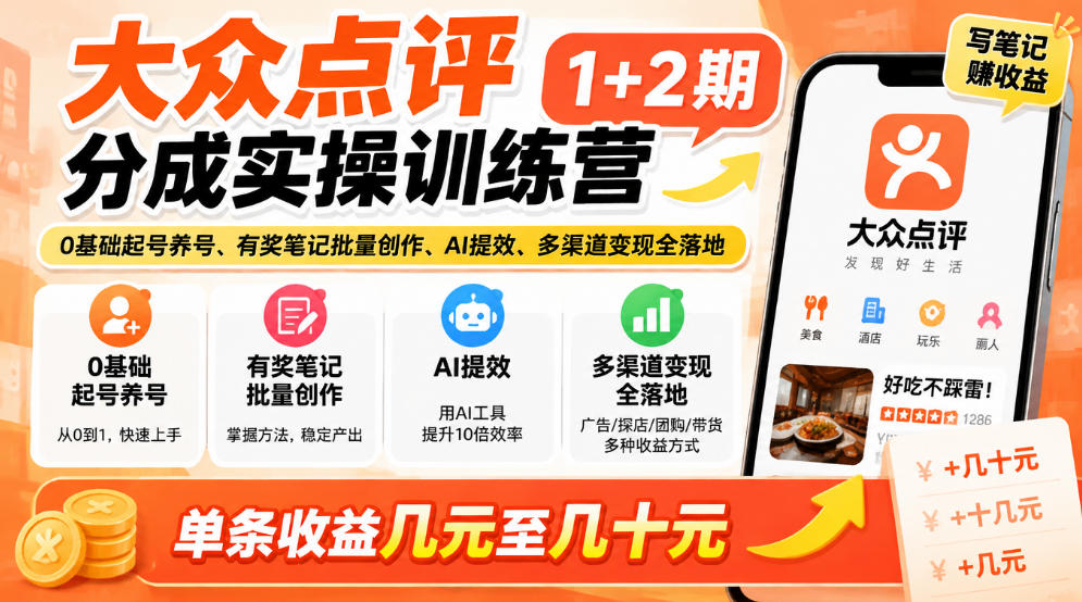大众点评分成实操训练营1+2期｜0基础起号养号、有奖笔记批量创作、AI提效、多渠道变现全落地，单条收益几元至几十元-优优云网创-中创网