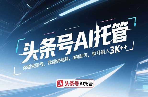 头条号AI托管,你提供账号,我提供视频,0粉即可,单月躺入3k+【揭秘】-优优云网创