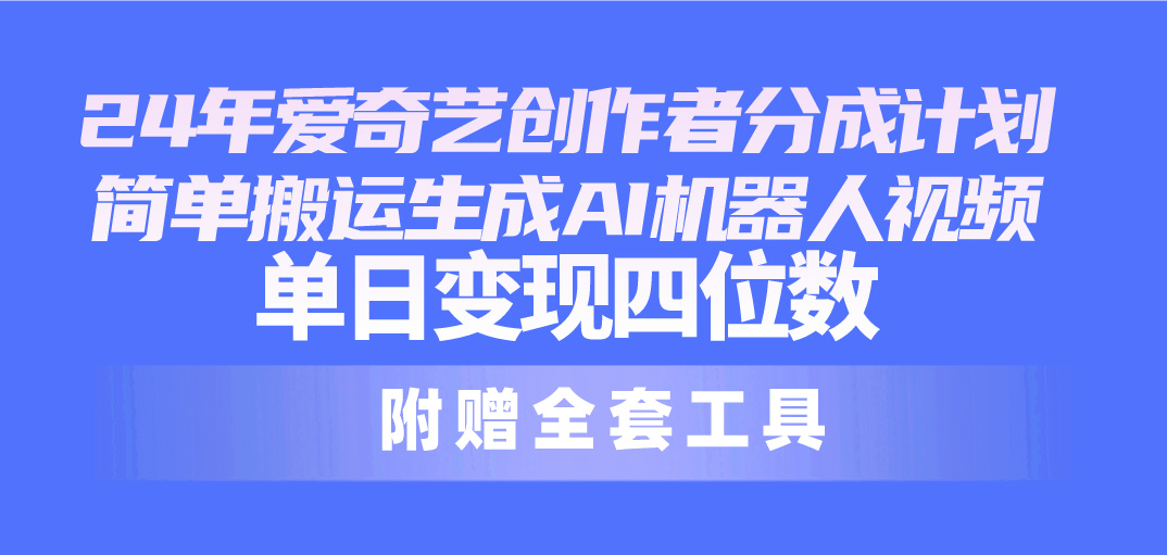 (10308期)24最新爱奇艺创作者分成计划,简单搬运生成AI机器人视频,单日变现四位数-优优云网创
