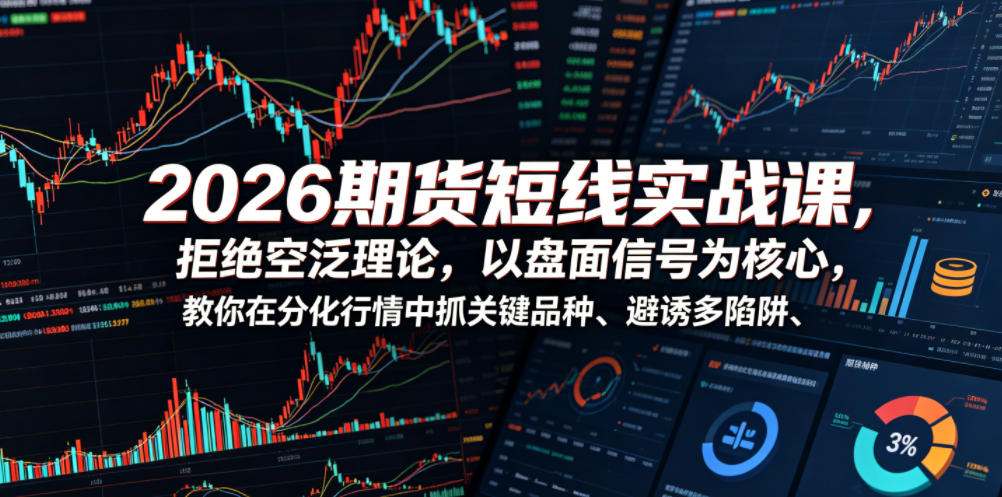 2026期货短线实战课,拒绝空泛理论,以盘面信号为核心,教你在分化行情中抓关键品种、避诱多陷阱(更新)-优优云网创