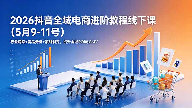 2026抖音全域电商进阶教程线下课(5月9-11号-优优云网创