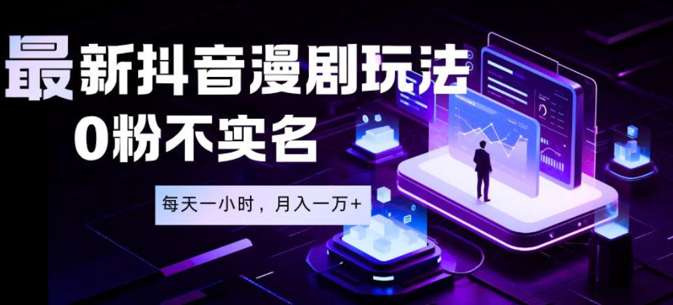最新蓝海风口项目，抖音漫剧，0粉不实名每天一小时，月入1W+【揭秘】-优优云网创