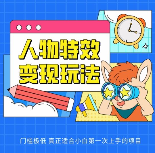 人物特效变现玩法,门槛极低,真正适合小白第一次上手的项目【揭秘】-优优云网创