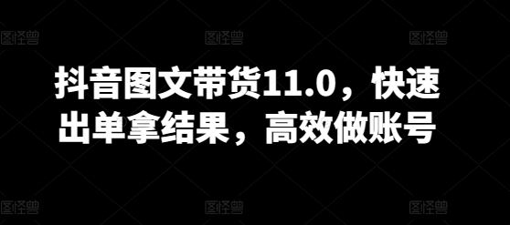 抖音图文带货11.0,快速出单拿结果,高效做账号-优优云网创