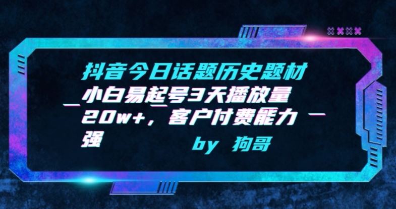 抖音今日话题历史题材-小白易起号3天播放量20w+,客户付费能力强【揭秘】-优优云网创