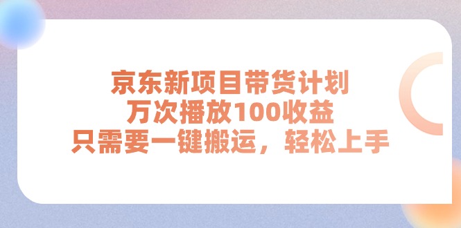 (11300期)京东新项目带货计划,万次播放100收益,只需要一键搬运,轻松上手-优优云网创
