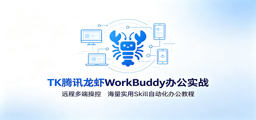 MK腾讯龙虾WorkBuddy办公实战:远程多端操控,海量实用Skill自动化办公教程-优优云网创