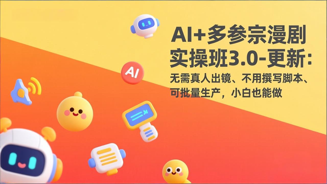 AI+多参宗漫剧实操班3.0-更新:无需真人出镜、不用撰写脚本、可批量生产,小白也能做-优优云网创
